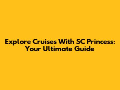 Explore Cruises With SC Princess: Your Ultimate Guide