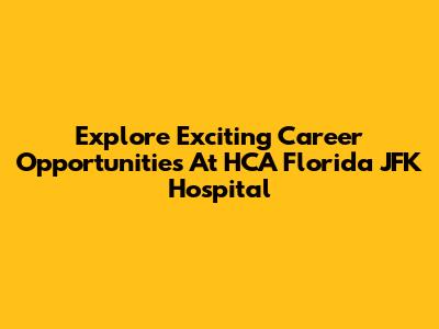 Explore Exciting Career Opportunities At HCA Florida JFK Hospital