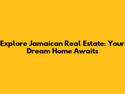 Explore Jamaican Real Estate: Your Dream Home Awaits
