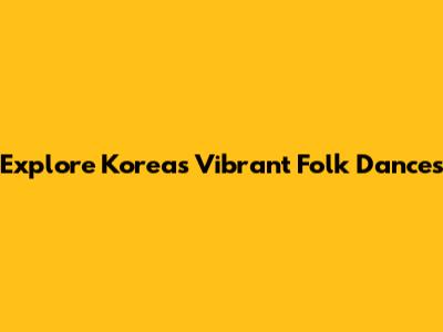 Explore Korea's Vibrant Folk Dances