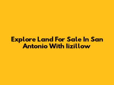 Explore Land For Sale In San Antonio With Iizillow