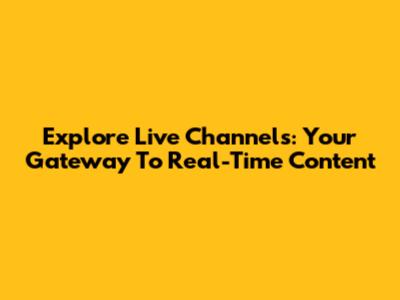 Explore Live Channels: Your Gateway To Real-Time Content