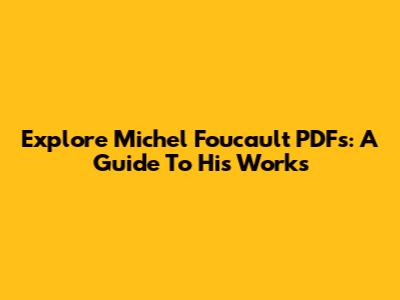 Explore Michel Foucault PDFs: A Guide To His Works