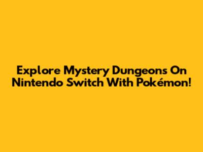 Explore Mystery Dungeons On Nintendo Switch With Pokémon!