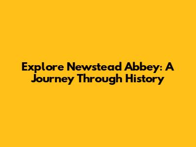 Explore Newstead Abbey: A Journey Through History