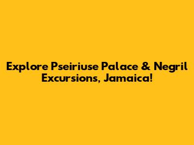 Explore Pseiriuse Palace & Negril Excursions, Jamaica!