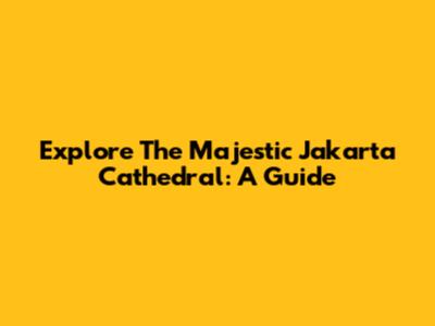 Explore The Majestic Jakarta Cathedral: A Guide