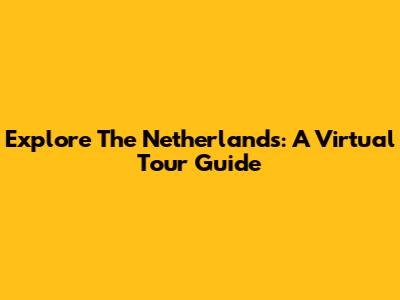 Explore The Netherlands: A Virtual Tour Guide