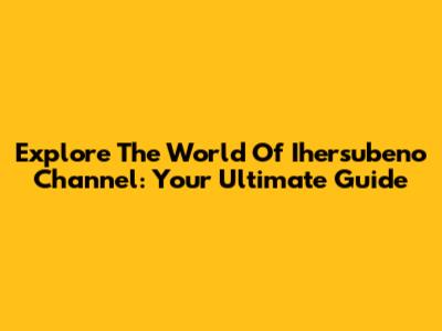 Explore The World Of Ihersubeno Channel: Your Ultimate Guide