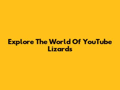 Explore The World Of YouTube Lizards