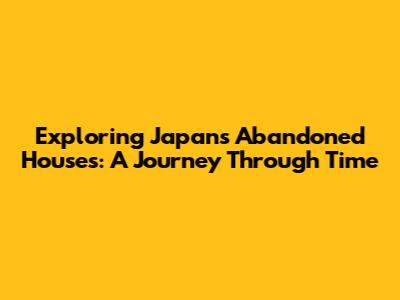 Exploring Japan's Abandoned Houses: A Journey Through Time