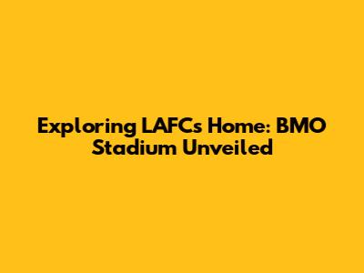 Exploring LAFC's Home: BMO Stadium Unveiled