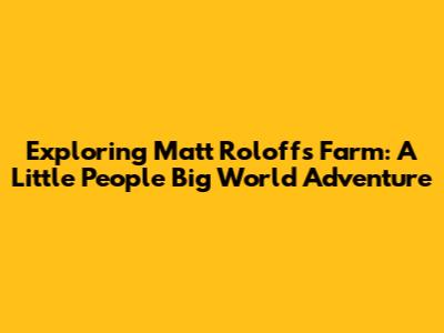 Exploring Matt Roloff's Farm: A Little People Big World Adventure