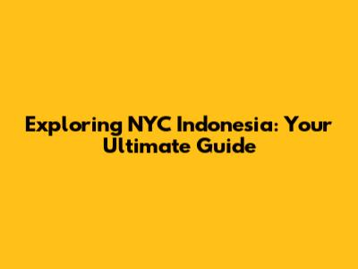Exploring NYC Indonesia: Your Ultimate Guide