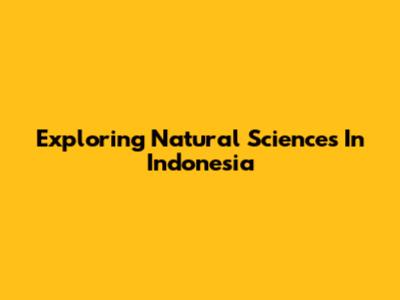 Exploring Natural Sciences In Indonesia