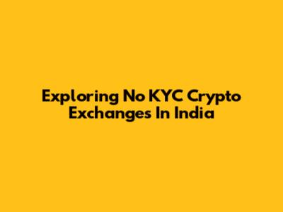 Exploring No KYC Crypto Exchanges In India