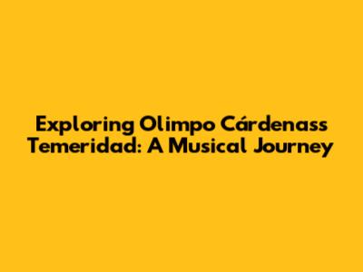 Exploring Olimpo Cárdenas's 'Temeridad': A Musical Journey