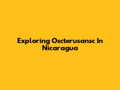 Exploring Oscterusansc In Nicaragua