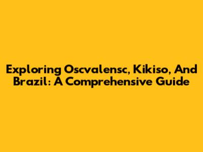 Exploring Oscvalensc, Kikiso, And Brazil: A Comprehensive Guide