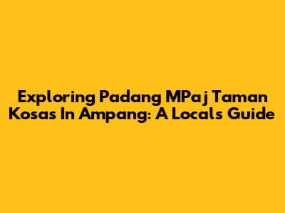 Exploring Padang MPaj Taman Kosas In Ampang: A Local's Guide