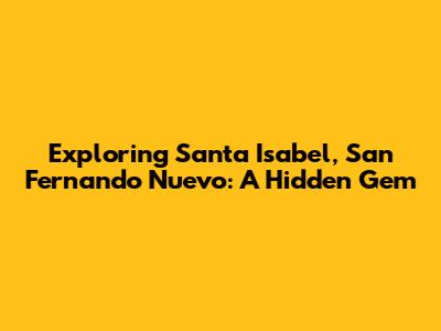 Exploring Santa Isabel, San Fernando Nuevo: A Hidden Gem