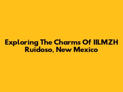 Exploring The Charms Of IILMZH Ruidoso, New Mexico