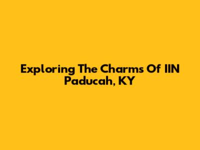 Exploring The Charms Of IIN Paducah, KY