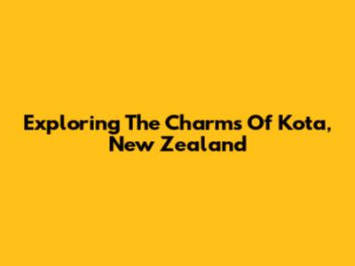 Exploring The Charms Of Kota, New Zealand