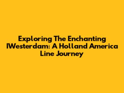 Exploring The Enchanting IWesterdam: A Holland America Line Journey