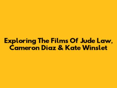 Exploring The Films Of Jude Law, Cameron Diaz & Kate Winslet