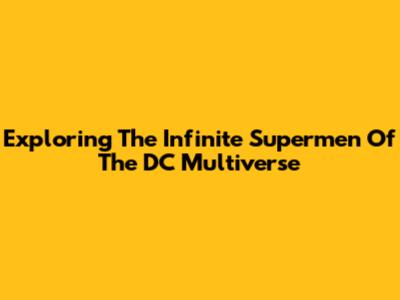 Exploring The Infinite Supermen Of The DC Multiverse