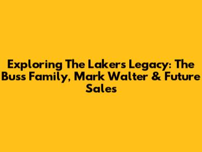 Exploring The Lakers' Legacy: The Buss Family, Mark Walter & Future Sales
