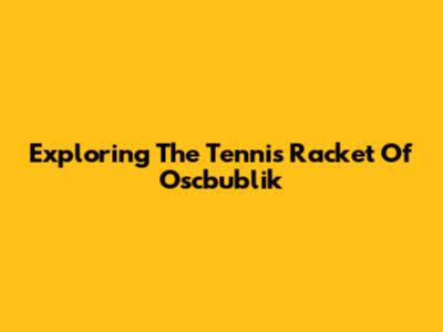 Exploring The Tennis Racket Of Oscbublik