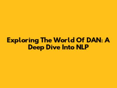 Exploring The World Of DAN: A Deep Dive Into NLP