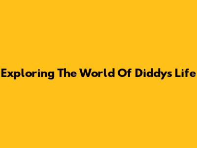 Exploring The World Of Diddy's Life