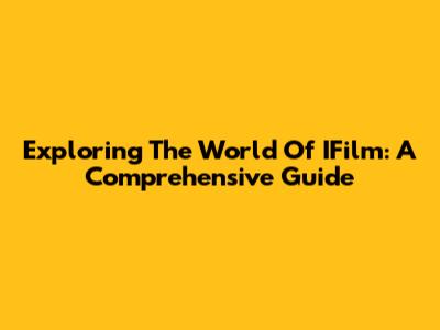 Exploring The World Of IFilm: A Comprehensive Guide