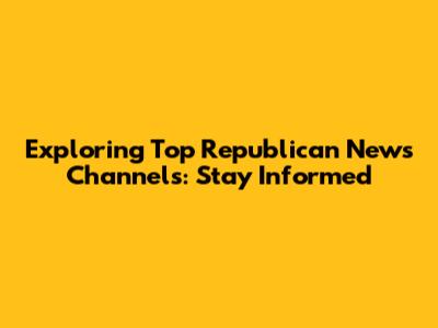 Exploring Top Republican News Channels: Stay Informed