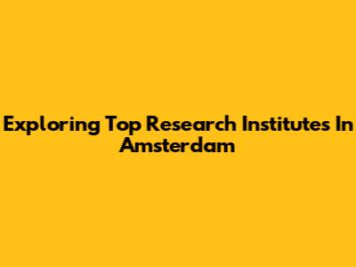 Exploring Top Research Institutes In Amsterdam