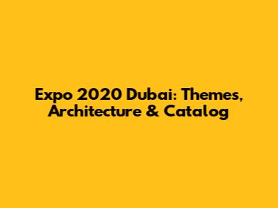 Expo 2020 Dubai: Themes, Architecture & Catalog