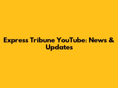Express Tribune YouTube: News & Updates