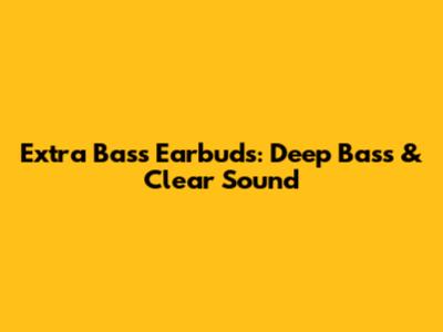 Extra Bass Earbuds: Deep Bass & Clear Sound