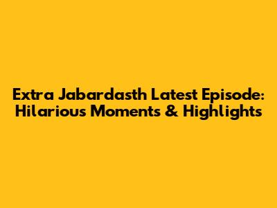 Extra Jabardasth Latest Episode: Hilarious Moments & Highlights
