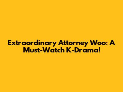 Extraordinary Attorney Woo: A Must-Watch K-Drama!