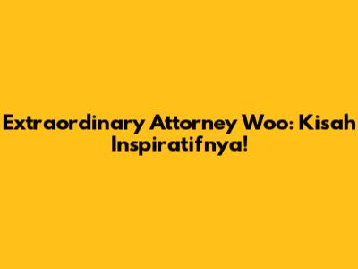 Extraordinary Attorney Woo: Kisah Inspiratifnya!