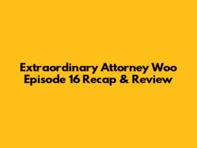 Extraordinary Attorney Woo Episode 16 Recap & Review