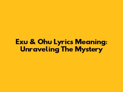 Exu & Ohu Lyrics Meaning: Unraveling The Mystery