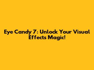 Eye Candy 7: Unlock Your Visual Effects Magic!