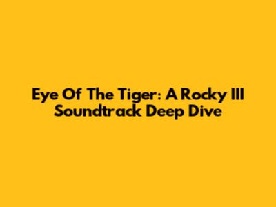 Eye Of The Tiger: A Rocky III Soundtrack Deep Dive