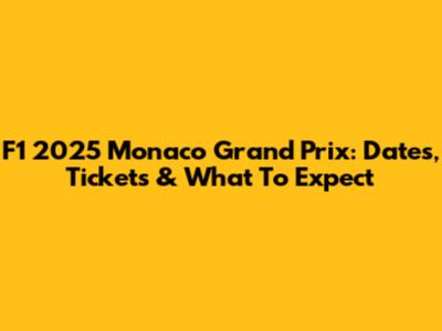 F1 2025 Monaco Grand Prix: Dates, Tickets & What To Expect