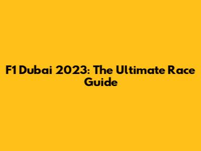 F1 Dubai 2023: The Ultimate Race Guide